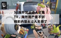 5G海外禁止进入芒果TV，海外用户看不到精彩内容太让人无奈了！