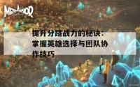 提升分路战力的秘诀：掌握英雄选择与团队协作技巧