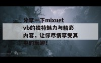 分享一下mixuetvb的独特魅力与精彩内容，让你尽情享受其中的乐趣！