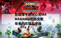 在旋律中跳动心灵MAMAMAMA的韩文歌带来的欢愉与激情