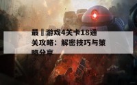 最囧游戏4关卡18通关攻略：解密技巧与策略分享