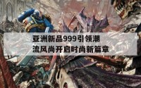 亚洲新品999引领潮流风尚开启时尚新篇章