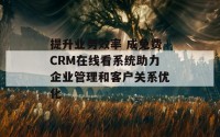 提升业务效率 成免费CRM在线看系统助力企业管理和客户关系优化