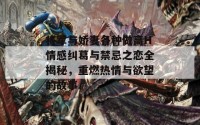 将军与娇妻各种做高H情感纠葛与禁忌之恋全揭秘，重燃热情与欲望的故事