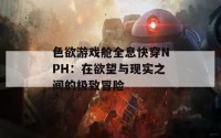 色欲游戏舱全息快穿NPH：在欲望与现实之间的极致冒险