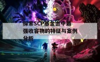 探索SCP基金会中最强收容物的特征与案例分析