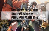 网络体验大提升，俄罗斯WIFI放大技术全揭秘，提升网络体验的秘密武器