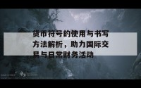 货币符号的使用与书写方法解析，助力国际交易与日常财务活动