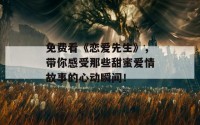 免费看《恋爱先生》，带你感受那些甜蜜爱情故事的心动瞬间！