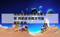 双色球最新开奖结果公布 你的幸运数字可能就在其中