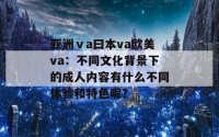 亚洲ⅴa曰本va欧美va：不同文化背景下的成人内容有什么不同体验和特色呢？