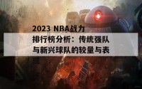 2023 NBA战力排行榜分析：传统强队与新兴球队的较量与表现