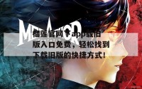 榴莲官网下app载旧版入口免费，轻松找到下载旧版的快捷方式！