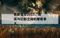 色即是空2015，现实与幻影之间的那些事儿