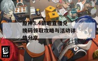 原神3.4前瞻直播兑换码领取攻略与活动详情分享