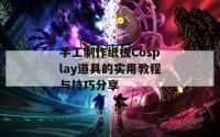 手工制作纸板Cosplay道具的实用教程与技巧分享