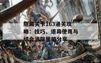 隐藏关卡163通关攻略：技巧、道具使用与组合消除策略分享