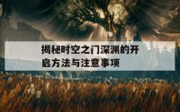 揭秘时空之门深渊的开启方法与注意事项