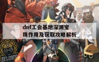 dnf工会基地深渊宝珠作用及获取攻略解析