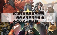 武器附魔独立宝珠解析：提升战斗策略与角色个性化的全新选择