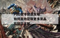 FGO关卡挑战攻略：如何高效获取更多圣晶石技巧详解