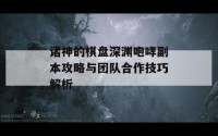 诸神的棋盘深渊咆哮副本攻略与团队合作技巧解析