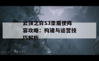 云顶之弈S3圣盾使阵容攻略：构建与运营技巧解析