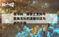 腐书网：探索乙女向与耽美文化的温馨社区与创作乐园