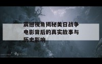 震撼视角揭秘美日战争电影背后的真实故事与历史影响