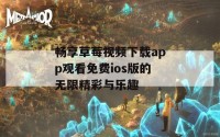 畅享草莓视频下载app观看免费ios版的无限精彩与乐趣