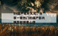 99国产毛片久久，分享一些热门的国产影片推荐和观看心得