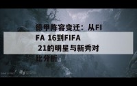 德甲阵容变迁：从FIFA 16到FIFA 21的明星与新秀对比分析