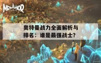 奥特曼战力全面解析与排名：谁是最强战士？