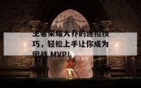 王者荣耀大乔的连招技巧，轻松上手让你成为团战 MVP！