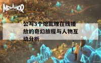 公与3个熄乱理在线播放的奇幻旅程与人物互动分析