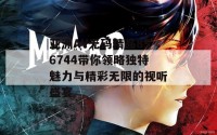 亚洲AV无码精品856744带你领略独特魅力与精彩无限的视听盛宴