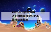 2023年《创造与魔法》血蜥蜴捕捉技巧与最佳位置指南