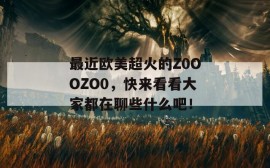 最近欧美超火的Z0OOZO0，快来看看大家都在聊些什么吧！