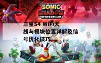 三星S4 WiFi天线与模块位置详解及信号优化技巧