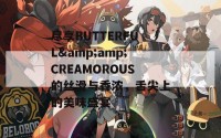 尽享BUTTERFUL&amp;amp;CREAMOROUS的丝滑与香浓，舌尖上的美味盛宴