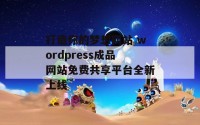 打造你的梦想网站 wordpress成品网站免费共享平台全新上线