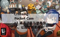 探索《Animal Crossing: Pocket Camp》道具功能与使用技巧，让露营地更精彩