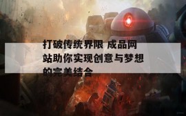 打破传统界限 成品网站助你实现创意与梦想的完美结合