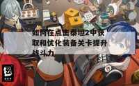 如何在点击泰坦2中获取和优化装备关卡提升战斗力