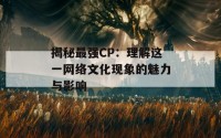 揭秘最强CP：理解这一网络文化现象的魅力与影响