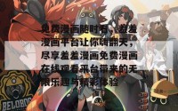 免费漫画随时看，羞羞漫画平台让你嗨翻天，尽享羞羞漫画免费漫画在线观看平台带来的无限乐趣与精彩体验