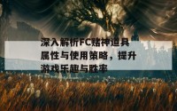 深入解析FC赌神道具属性与使用策略，提升游戏乐趣与胜率