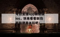 考拉直播app最新版ios，快来看看新功能和使用体验吧！