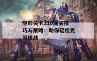 隐形关卡110通关技巧与策略：助你轻松克服挑战