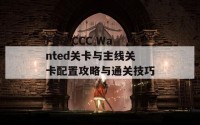 FGO CCC Wanted关卡与主线关卡配置攻略与通关技巧分享